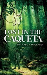 Lost in the Caqueta - Michael J. Holland - 9798391150268