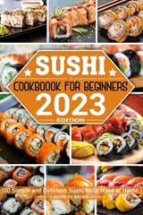 Sushi Cookbook for Beginners: 100 Simple and Delicious Sushi Rolls Make at Home - Andre P. Y. Brown - 9798391402756