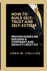 How to Build Self-Trust and Self-Esteem - John M Collins - 9798391537540