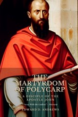 The Martyrdom of Polycarp: A Disciple of the Apostle John - Edward D. Andrews - 9798391887676