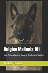 Belgian Malinois 101: Your Comprehensive Guide to Owning and Training - Michael Farmer - 9798392233922