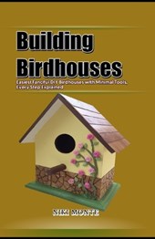 Building Birdhouses: Easiest Fanciful DIY Birdhouses with Minimal Tools, Every Step Explained