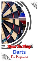 How to Play Darts for Beginners - John Dickson - 9798392700295