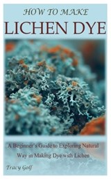 How to Make Lichen Dye: A Beginner's Guide to Exploring Natural Way in Making Dye with Lichen - Tracy Golf - 9798392902897