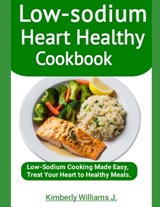 Low-sodium Heart Healthy Cookbook: Low-Sodium Cooking Made Easy, Treat Your Heart to Healthy Meals. - Kimberly Williams J. - 9798393376345