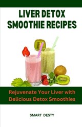 Liver Detox Smoothie Recipes: Rejuvenate Your Liver with Delicious Detox Smoothies - Smart Desty - 9798393526139