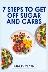 7 Steps to Get Off Sugar and Carbs - CLARK,  Ashley - 9798394914560