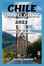 Chile Travel Guide 2023: A Journey Through Nature, Culture, and Adventure