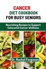Cancer Diet Cookbook for Busy Seniors - Rachel Ferguson - 9798396605961