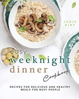 Easy Weeknight Dinner Cookbook: Recipes for Delicious and Healthy Meals for Busy People - Joris Birt - 9798396640184