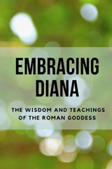 Embracing Diana: The Wisdom and Teachings of the Roman Goddess - Nichole Muir - 9798396898370