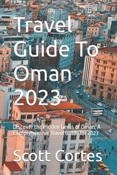 Travel Guide To Oman 2023: Discover the Hidden Gems of Oman: A Comprehensive Travel Guide for 2023