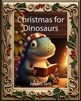 Christmas for Dinosaurs - John Clark - 9798397415828