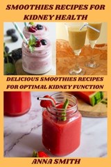 Smoothies Recipes for Kidney Health: Delicious Smoothies Recipes for Optimal Kidney Function - Anna Smith - 9798397973069