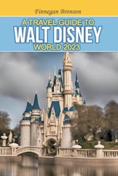 A Travel Guide to Walt Disney World 2023: Unlocking the Magic that lies beyond the surface, Insider Tips and Strategies for Maximizing Your Walt Disne