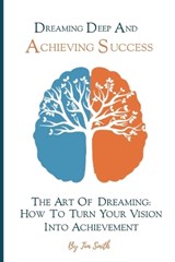 Dreaming Deep And Achieving Success - Tim Smith - 9798399353272