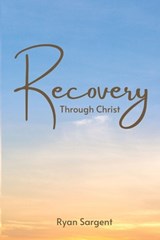 Recovery Through Christ: A 100 Step Guide to Sobriety Salvation - Ryan Benjamin Sargent - 9798399464442