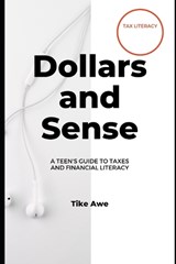 Dollars and Sense: A Teen's Guide to Taxes and Financial Literacy - Tike Awe - 9798399677163
