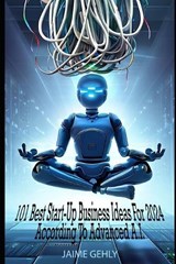 101 Best Start-Up Business Ideas For 2024 According to Advanced A.I. - Jaime Gehly - 9798399812687