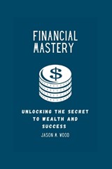 Financial Mastery - Jason M Wood - 9798399912417