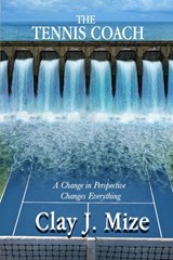 The Tennis Coach: A Change in Perspective Changes Everything - Clay J. Mize - 9798433497368
