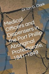 Medical Officers and Dispensers in the Port Phillip Aboriginal Protectorate, 1841-1849 - Ian D Clark - 9798469848424