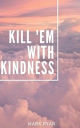Kill 'em with kindness - Mark Ryan - 9798487501813
