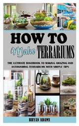 How to Make Terrariums - ADAMS,  Bryan - 9798505764282