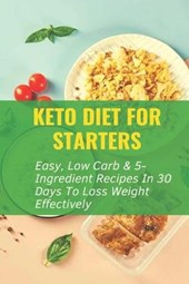 Keto Diet For Starters: Easy, Low Carb & 5-Ingredient Recipes In 30 Days To Loss Weight Effectively: Low Carb Keto Snacks