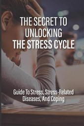 The Secret To Unlocking The Stress Cycle: Guide To Stress, Stress-Related Diseases, And Coping: How To Be Grateful