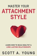 Master Your Attachment Style - Scott A Young - 9798519611169