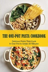 The One-Pot Pasta Cookbook: Delicious Pasta That Cook In One-Pot In Under 30 Minutes: Quick & Easy One-Pot Pasta Recipes