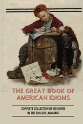 The Great Book Of American Idioms: Complete Collection Of 80 Idioms In The English Language: How To Understand Popular American Idioms