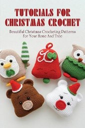 Tutorials For Christmas Crochet: Beautiful Christmas Crocheting Patterns For Your Home And Tree: Easy To Follow Directions To Create Christmas Crochet