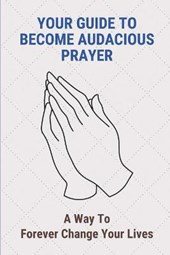Your Guide To Become Audacious Prayer