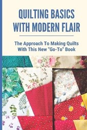 Quilting Basics With Modern Flair: The Approach To Making Quilts With This New Go-To Book: Small Quilting Projects For Beginners