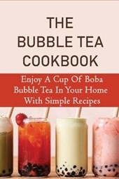 The Bubble Tea Cookbook: Enjoy A Cup Of Boba Bubble Tea In Your Home With Simple Recipes: How Is Boba Tea Made