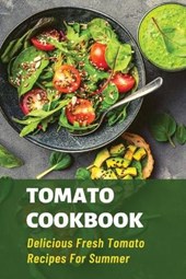 Tomato Cookbook: Delicious Fresh Tomato Recipes For Summer: Tomatoes Recipes We Absolutely Love