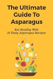 The Ultimate Guide To Asparagus