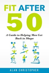Fit After 50: A Guide to Helping Men Get Back in Shape - Alan Christopher - 9798552921966