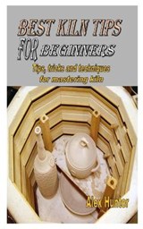 Best Kiln Tips for Beginners: Tips, tricks and techniques for mastering kiln - HUNTER,  Alex - 9798558031003