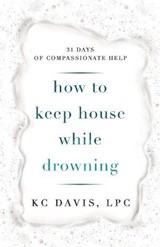 How to Keep House While Drowning: 31 days of compassionate help - DAVIS,  Kc - 9798564362962
