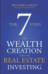 The Seven 7 Steps To Wealth Creation Through Real Estate Investing - Richard Garcia - 9798566598192