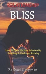 Relationship Bliss: How To Spice Up Your Relationship And Keep It Fresh And Exciting - CHAPMAN,  Rachael - 9798567761038