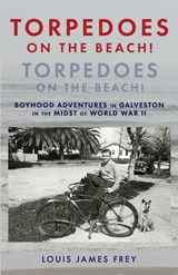 Torpedoes On The Beach! Torpedoes On The Beach!: Boyhood Adventures in Galveston in the Midst of World War II - Louis James Frey - 9798571636865
