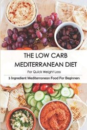 The Low Carb Mediterranean Diet For Quick Weight Loss_ 5 Ingredient Mediterranean Food For Beginners: 30-Minute Mediterranean Diet Cookbook