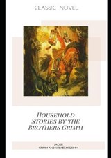 Household Stories by the Brothers Grimm - Jacob Grimm and Wilhelm Grimm - 9798574294765