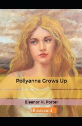 Pollyanna Grows Up Illustrated - Eleanor Hodgman Porter - 9798579924322