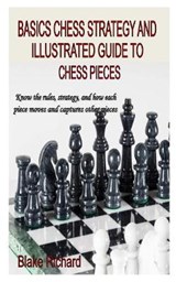 Basics Chess Strategy and Illustrated Guide to Chess Pieces - Blake Richard - 9798581957257