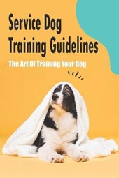 Service Dog Training Guidelines_ The Art Of Training Your Dog